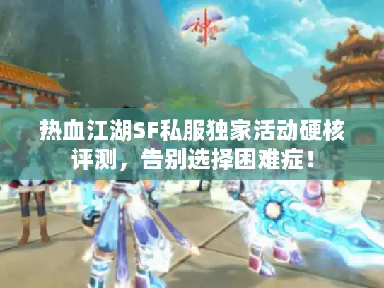 热血江湖SF私服独家活动硬核评测，告别选择困难症！