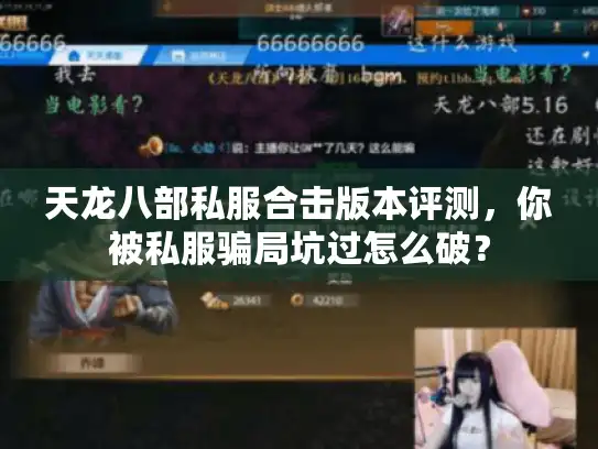 天龙八部私服合击版本评测,你被私服骗局坑过怎么破? 天龙八部私服合击版本评测,你被私服骗局坑过怎么破?