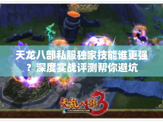 天龙八部私服独家技能谁更强？深度实战评测帮你避坑