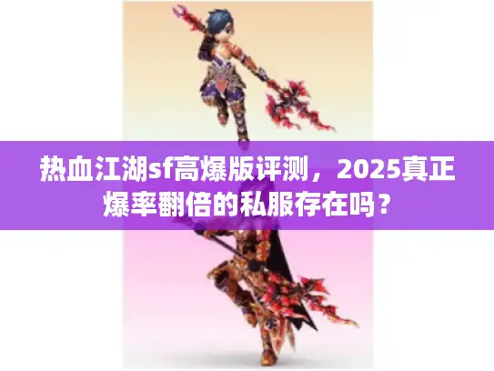 热血江湖sf高爆版评测，2025真正爆率翻倍的私服存在吗？