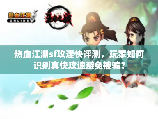 热血江湖sf攻速快评测，玩家如何识别真快攻速避免被骗？