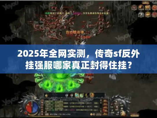 2025年全网实测,传奇sf反外挂强服哪家真正封得住挂? 2025年全网实测,传奇sf反外挂强服哪家真正封得住挂?