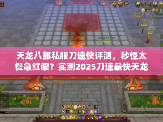 天龙八部私服刀速快评测，秒怪太慢急红眼？实测2025刀速最快天龙八部私服TOP3