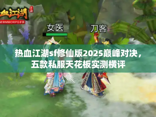 热血江湖sf修仙版2025巅峰对决,五款私服天花板实测横评 热血江湖sf修仙版2025巅峰对决,五款私服天花板实测横评