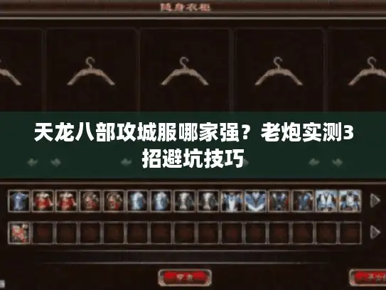 天龙八部攻城服哪家强？老炮实测3招避坑技巧