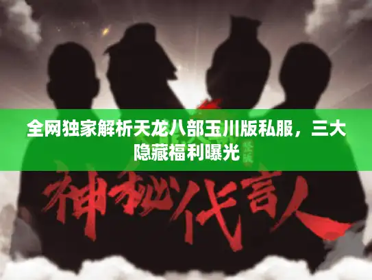 全网独家解析天龙八部玉川版私服，三大隐藏福利曝光