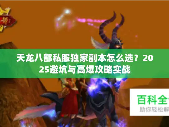 天龙八部私服独家副本怎么选？2025避坑与高爆攻略实战