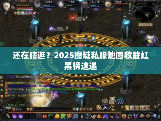 还在瞎逛？2025魔域私服地图收益红黑榜速递