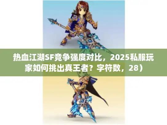 热血江湖SF竞争强度对比，2025私服玩家如何挑出真王者？字符数，28）