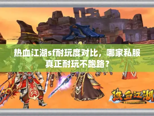 热血江湖sf耐玩度对比，哪家私服真正耐玩不跑路？