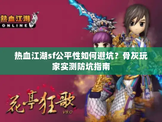 热血江湖sf公平性如何避坑？骨灰玩家实测防坑指南