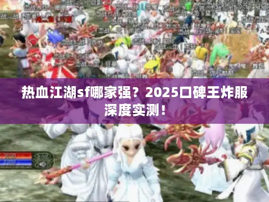 热血江湖sf哪家强？2025口碑王炸服深度实测！