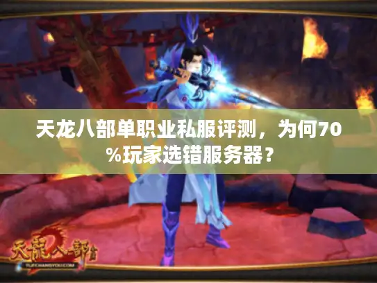 天龙八部单职业私服评测，为何70%玩家选错服务器？