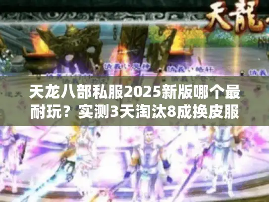 天龙八部私服2025新版哪个最耐玩?实测3天淘汰8成换皮服 天龙八部私服2025新版哪个最耐玩?实测3天淘汰8成换皮服