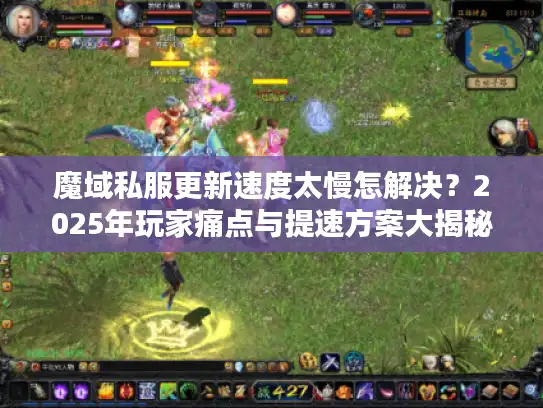魔域私服更新速度太慢怎解决？2025年玩家痛点与提速方案大揭秘