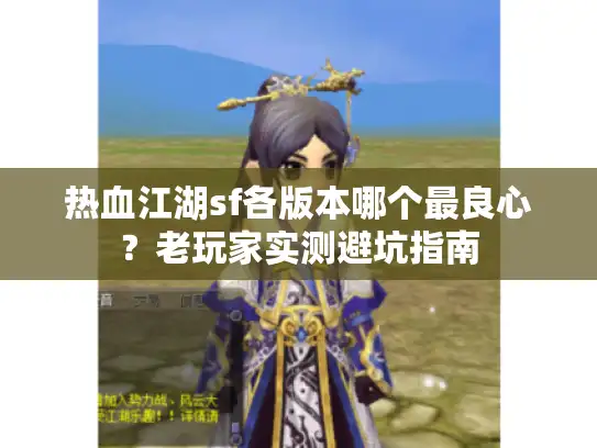 热血江湖sf各版本哪个最良心？老玩家实测避坑指南