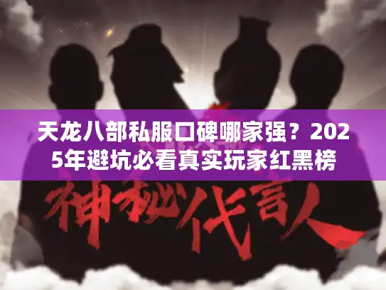 天龙八部私服口碑哪家强？2025年避坑必看真实玩家红黑榜