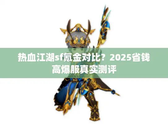 热血江湖sf氪金对比?2025省钱高爆服真实测评 热血江湖sf氪金对比?2025省钱高爆服真实测评