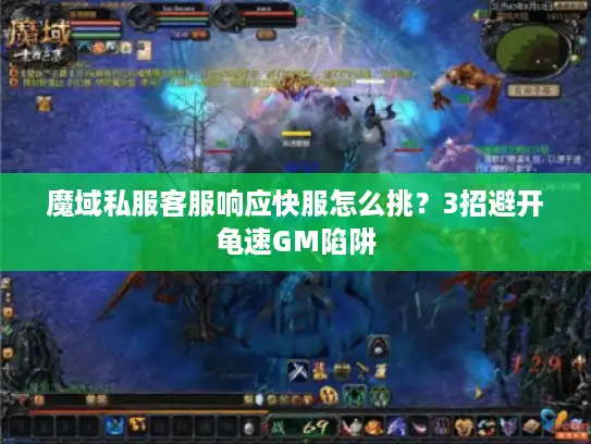 魔域私服客服响应快服怎么挑?3招避开龟速GM陷阱 魔域私服客服响应快服怎么挑?3招避开龟速GM陷阱