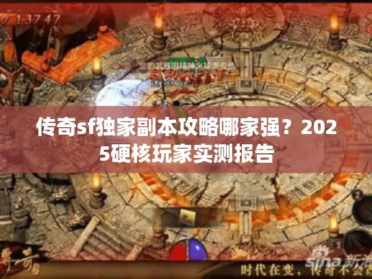 传奇sf独家副本攻略哪家强？2025硬核玩家实测报告