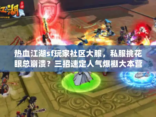 热血江湖sf玩家社区大服，私服挑花眼总崩溃？三招速定人气爆棚大本营