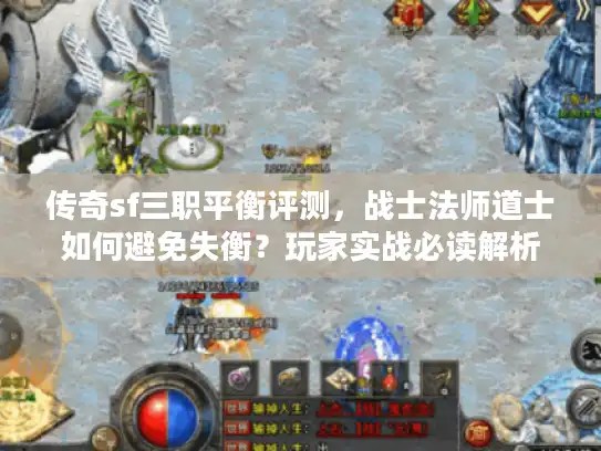 传奇sf三职平衡评测，战士法师道士如何避免失衡？玩家实战必读解析