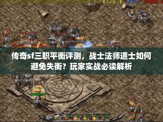 传奇sf三职平衡评测，战士法师道士如何避免失衡？玩家实战必读解析