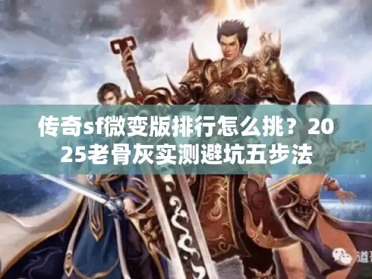 传奇sf微变版排行怎么挑?2025老骨灰实测避坑五步法 传奇sf微变版排行怎么挑?2025老骨灰实测避坑五步法