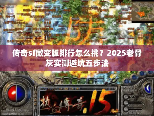 传奇sf微变版排行怎么挑?2025老骨灰实测避坑五步法 传奇sf微变版排行怎么挑?2025老骨灰实测避坑五步法