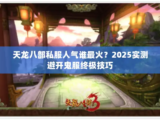 天龙八部私服人气谁最火？2025实测避开鬼服终极技巧