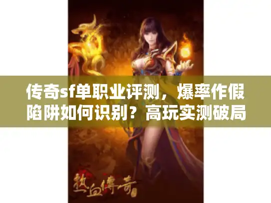 传奇sf单职业评测，爆率作假陷阱如何识别？高玩实测破局