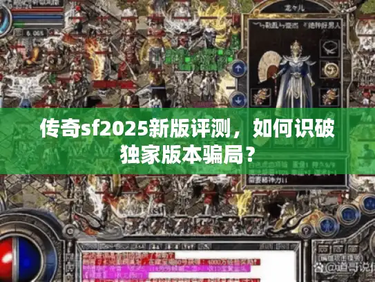 传奇sf2025新版评测,如何识破独家版本骗局? 传奇sf2025新版评测,如何识破独家版本骗局?