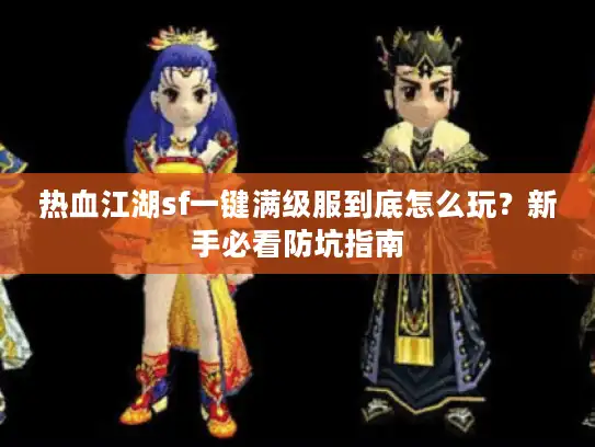 热血江湖sf一键满级服到底怎么玩?新手必看防坑指南 热血江湖sf一键满级服到底怎么玩?新手必看防坑指南