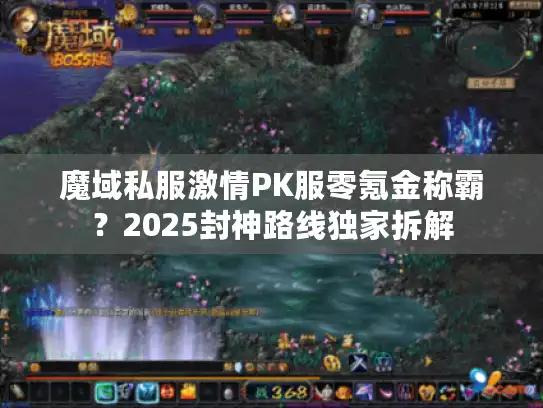 魔域私服激情PK服零氪金称霸?2025封神路线独家拆解 魔域私服激情PK服零氪金称霸?2025封神路线独家拆解