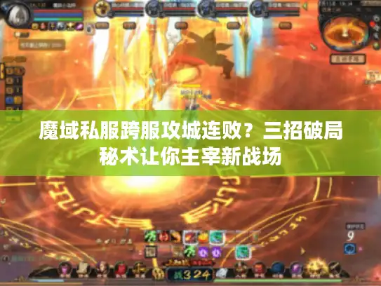 魔域私服跨服攻城连败?三招破局秘术让你主宰新战场 魔域私服跨服攻城连败?三招破局秘术让你主宰新战场