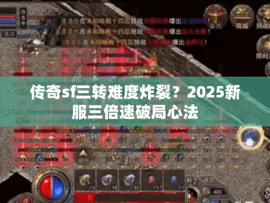 传奇sf三转难度炸裂?2025新服三倍速破局心法 传奇sf三转难度炸裂?2025新服三倍速破局心法