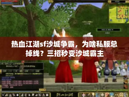 热血江湖sf沙城争霸，为啥私服总掉线？三招秒变沙城霸主