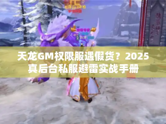 天龙GM权限服遇假货？2025真后台私服避雷实战手册