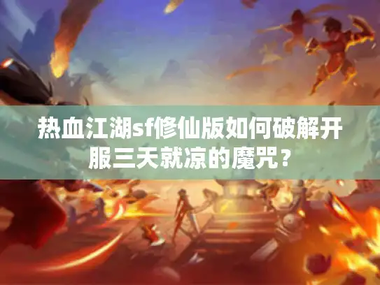 热血江湖sf修仙版如何破解开服三天就凉的魔咒？