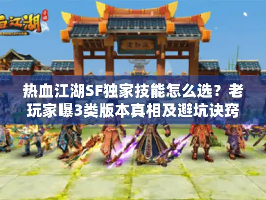 热血江湖SF独家技能怎么选？老玩家曝3类版本真相及避坑诀窍