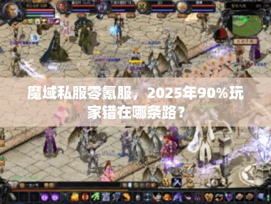 魔域私服零氪服，2025年90%玩家错在哪条路？