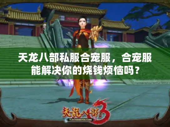 天龙八部私服合宠服,合宠服能解决你的烧钱烦恼吗? 天龙八部私服合宠服,合宠服能解决你的烧钱烦恼吗?