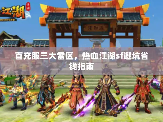 首充服三大雷区,热血江湖sf避坑省钱指南 首充服三大雷区,热血江湖sf避坑省钱指南