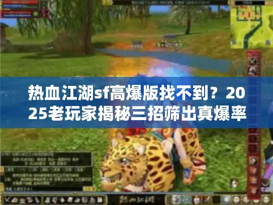 热血江湖sf高爆版找不到?2025老玩家揭秘三招筛出真爆率神服 热血江湖sf高爆版找不到?2025老玩家揭秘三招筛出真爆率神服