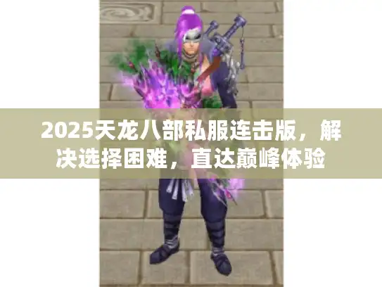 2025天龙八部私服连击版，解决选择困难，直达巅峰体验