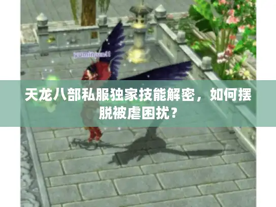 天龙八部私服独家技能解密，如何摆脱被虐困扰？