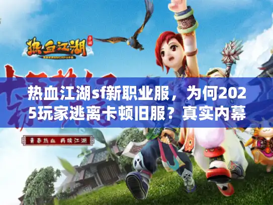热血江湖sf新职业服，为何2025玩家逃离卡顿旧服？真实内幕揭秘