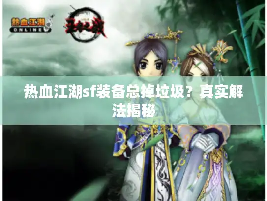 热血江湖sf装备总掉垃圾?真实解法揭秘 热血江湖sf装备总掉垃圾?真实解法揭秘