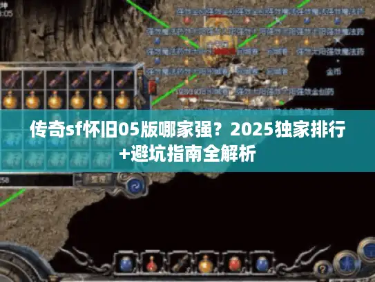 传奇sf怀旧05版哪家强？2025独家排行+避坑指南全解析