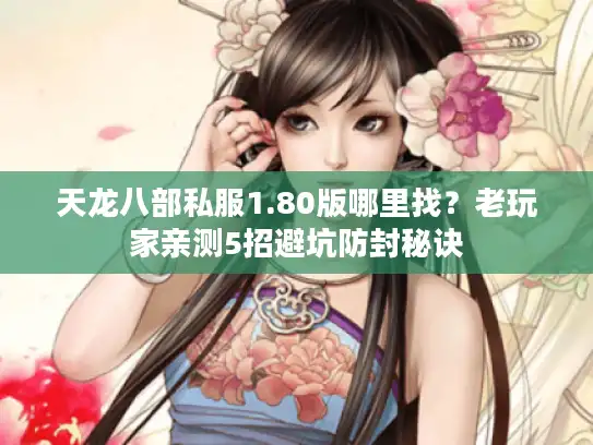 天龙八部私服1.80版哪里找?老玩家亲测5招避坑防封秘诀 天龙八部私服1.80版哪里找?老玩家亲测5招避坑防封秘诀